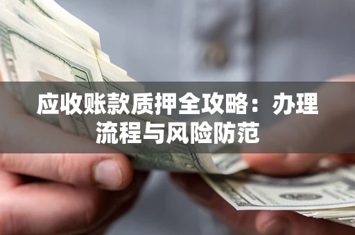 北京应收账款质押全攻略：办理流程与风险防范