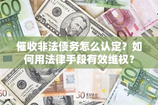 北京催收非法债务怎么认定？如何用法律手段有效维权？