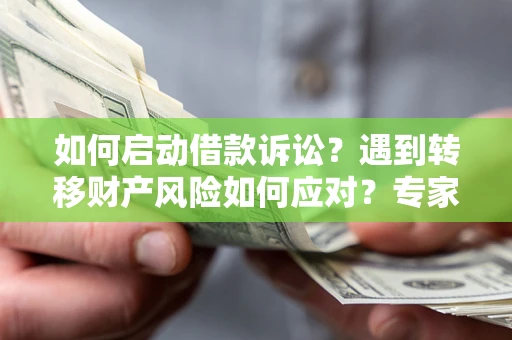 北京如何启动借款诉讼？遇到转移财产风险如何应对？专家解局支招