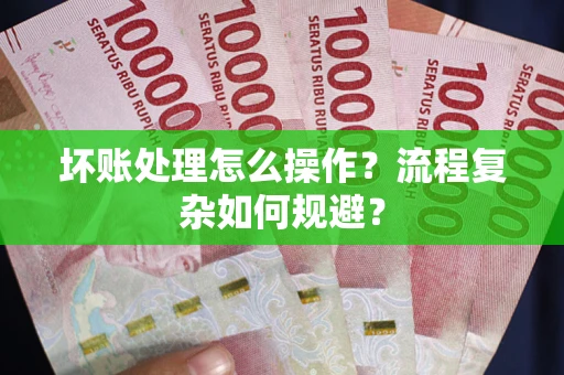 北京坏账处理怎么操作？流程复杂如何规避？