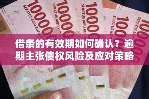 北京借条的有效期如何确认？逾期主张债权风险及应对策略？