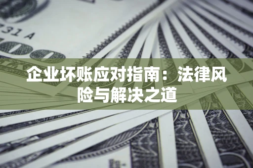 北京企业坏账应对指南：法律风险与解决之道