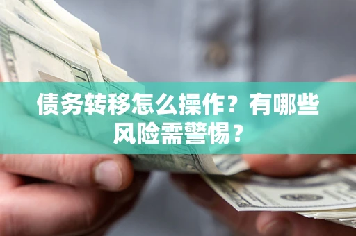 北京债务转移怎么操作？有哪些风险需警惕？