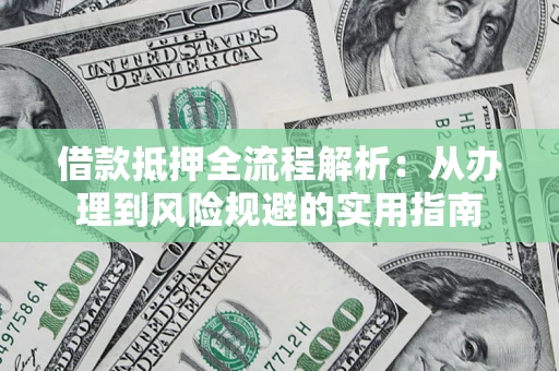 北京借款抵押全流程解析：从办理到风险规避的实用指南