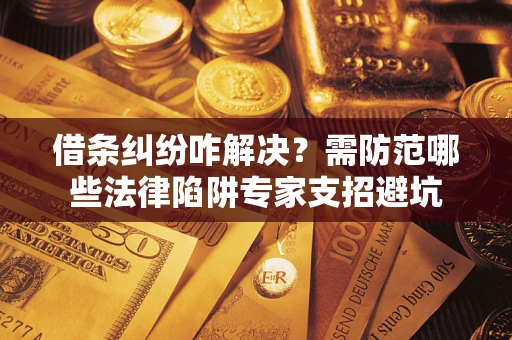 北京借条纠纷咋解决？需防范哪些法律陷阱专家支招避坑