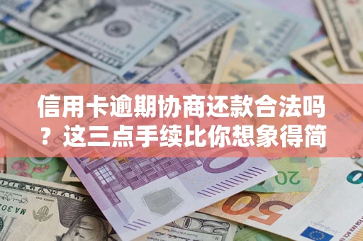 北京信用卡逾期协商还款合法吗？这三点手续比你想象得简单