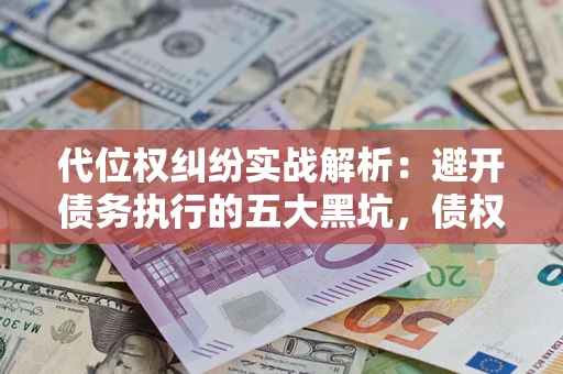 北京代位权纠纷实战解析：避开债务执行的五大黑坑，债权人必看指南