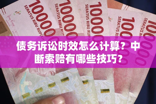 北京债务诉讼时效怎么计算？中断索赔有哪些技巧？