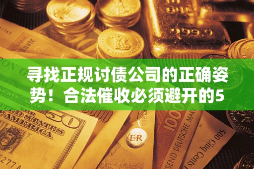 北京寻找正规讨债公司的正确姿势！合法催收必须避开的5大雷区