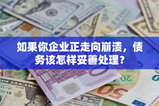 北京如果你企业正走向崩溃，债务该怎样妥善处理？