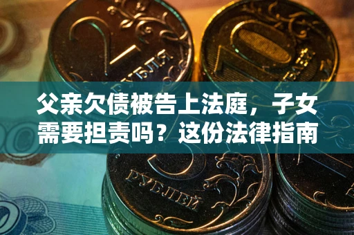 北京父亲欠债被告上法庭，子女需要担责吗？这份法律指南必须看完