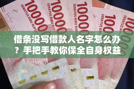 北京借条没写借款人名字怎么办？手把手教你保全自身权益
