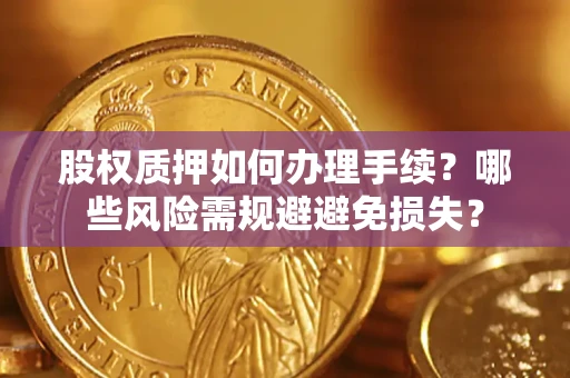 北京股权质押如何办理手续？哪些风险需规避避免损失？
