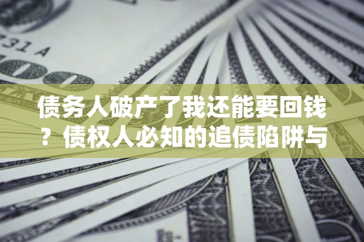 北京债务人破产了我还能要回钱？债权人必知的追债陷阱与破局之道