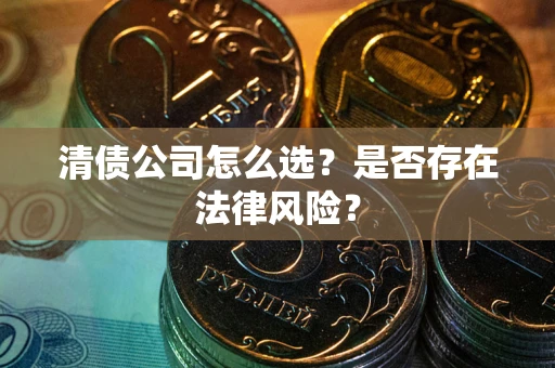 北京清债公司怎么选？是否存在法律风险？