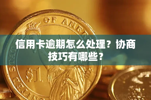 北京信用卡逾期怎么处理？协商技巧有哪些？
