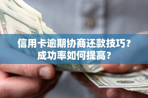 北京信用卡逾期协商还款技巧？成功率如何提高？