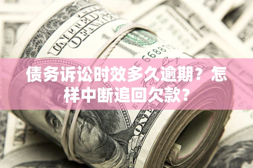 北京债务诉讼时效多久逾期？怎样中断追回欠款？