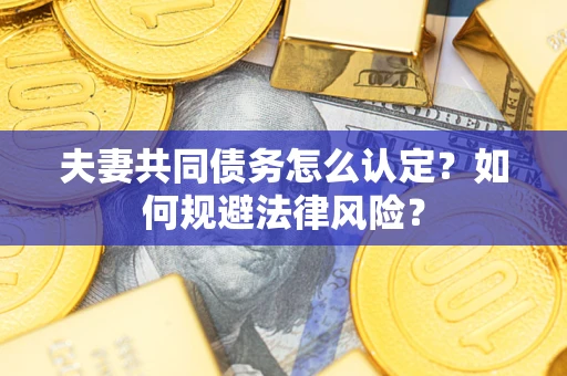 北京夫妻共同债务怎么认定？如何规避法律风险？