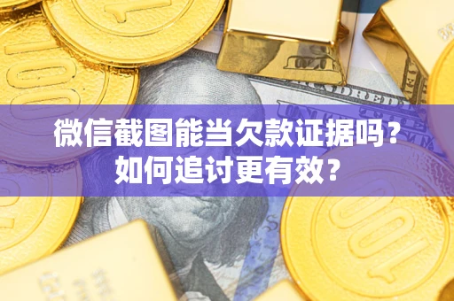 北京微信截图能当欠款证据吗？如何追讨更有效？