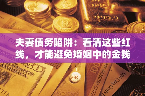 北京夫妻债务陷阱：看清这些红线，才能避免婚姻中的金钱危机