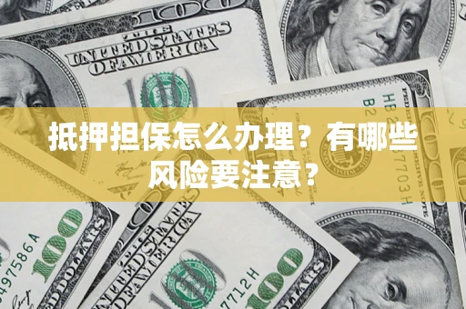 北京抵押担保怎么办理？有哪些风险要注意？