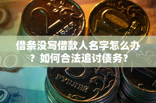北京借条没写借款人名字怎么办？如何合法追讨债务？