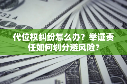 北京代位权纠纷怎么办？举证责任如何划分避风险？