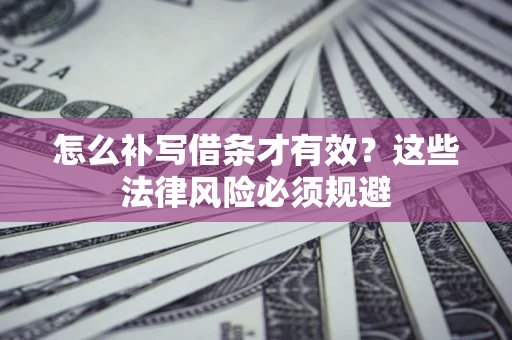 北京怎么补写借条才有效？这些法律风险必须规避
