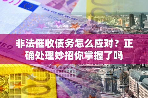 北京非法催收债务怎么应对？正确处理妙招你掌握了吗