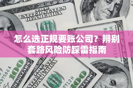 北京怎么选正规要账公司？辨别套路风险防踩雷指南