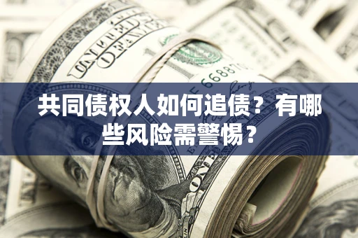 北京共同债权人如何追债？有哪些风险需警惕？