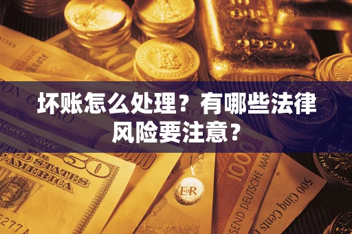 北京坏账怎么处理？有哪些法律风险要注意？