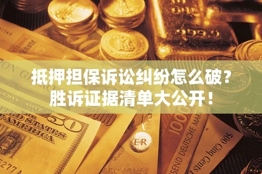 北京抵押担保诉讼纠纷怎么破？胜诉证据清单大公开！