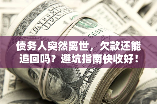 北京债务人突然离世，欠款还能追回吗？避坑指南快收好！