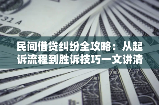 北京民间借贷纠纷全攻略：从起诉流程到胜诉技巧一文讲清