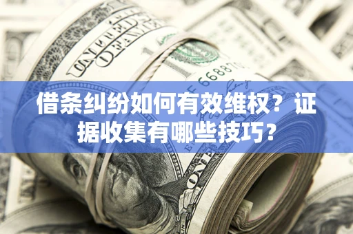 北京借条纠纷如何有效维权？证据收集有哪些技巧？