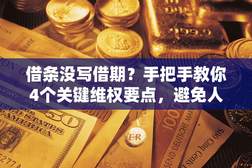 北京借条没写借期？手把手教你4个关键维权要点，避免人财两空