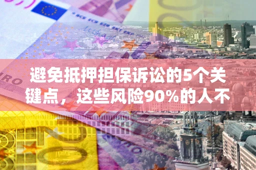 北京避免抵押担保诉讼的5个关键点，这些风险90%的人不知道！
