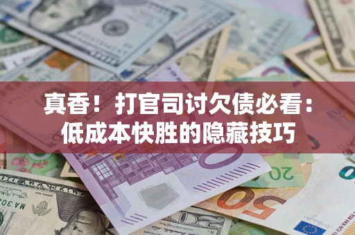 北京真香！打官司讨欠债必看：低成本快胜的隐藏技巧