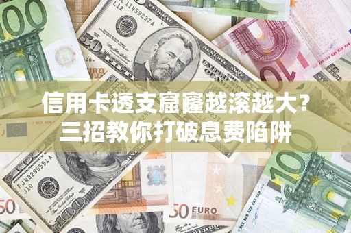 北京信用卡透支窟窿越滚越大？三招教你打破息费陷阱