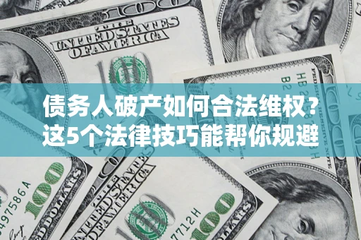 北京债务人破产如何合法维权？这5个法律技巧能帮你规避风险