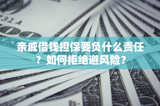 北京亲戚借钱担保要负什么责任？如何拒绝避风险？