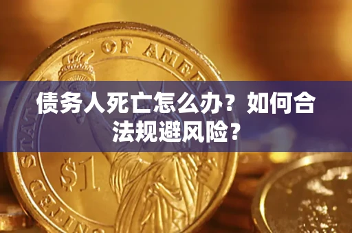 北京债务人死亡怎么办？如何合法规避风险？