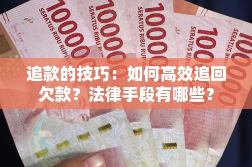 北京追款的技巧：如何高效追回欠款？法律手段有哪些？