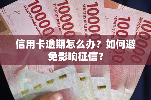 北京信用卡逾期怎么办？如何避免影响征信？