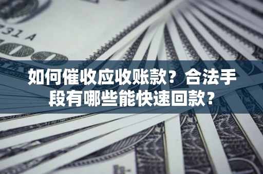 北京如何催收应收账款？合法手段有哪些能快速回款？
