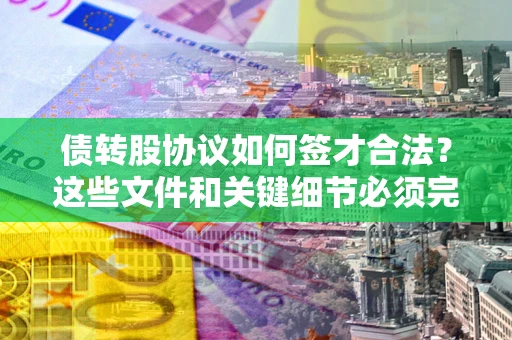 北京债转股协议如何签才合法？这些文件和关键细节必须完整