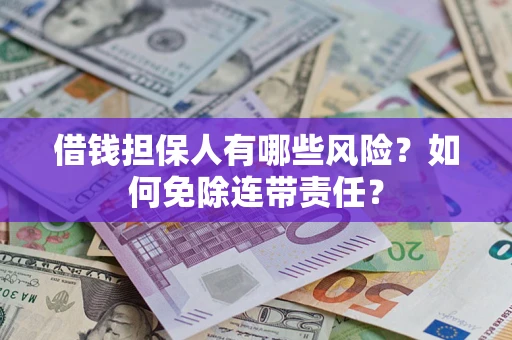 北京借钱担保人有哪些风险？如何免除连带责任？
