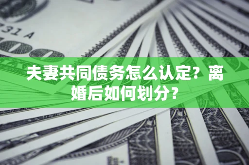 北京夫妻共同债务怎么认定？离婚后如何划分？
